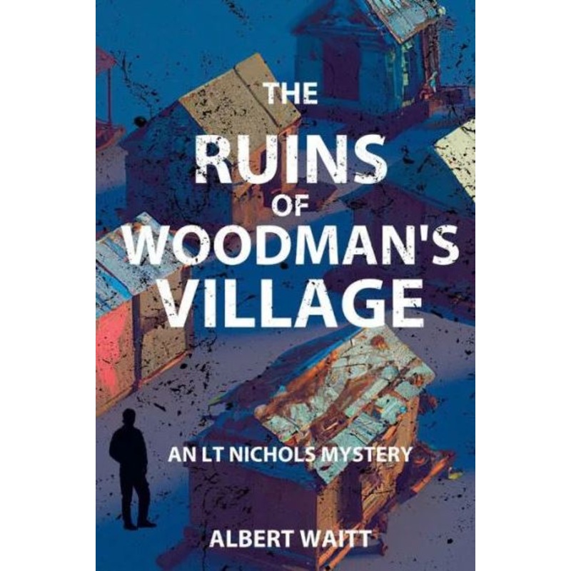 The Ruins of Woodmans' Village: An LT Nichols Mystery - Albert Waitt '83