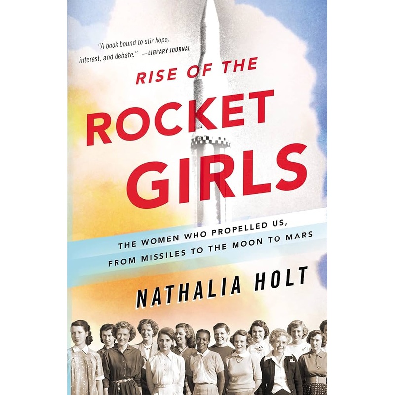 Rise of the Rocket Girls: The Women Who Propelled Us, from Missiles to the Moon to Mars | Nathalia Holt