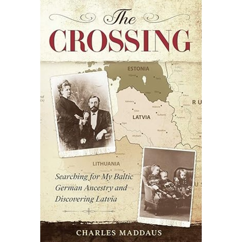 The Crossing: Searching for My Baltic German Ancestry and Discovering Latvia - Charlie Maddaus '73